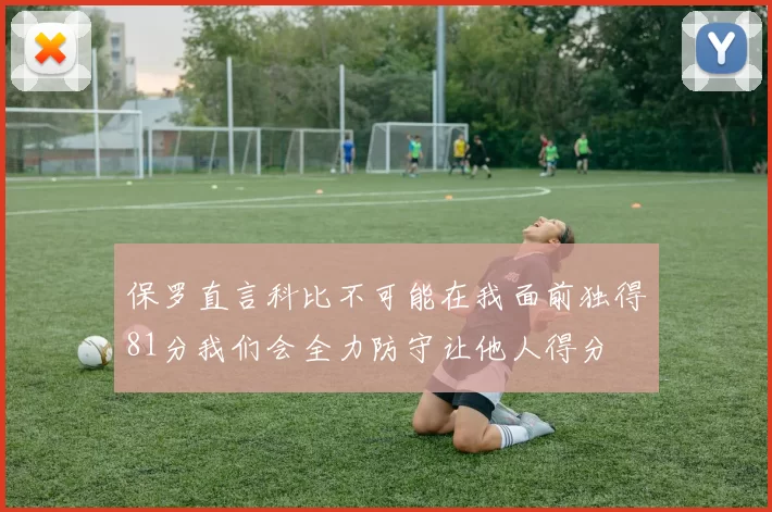 保罗直言科比不可能在我面前独得81分我们会全力防守让他人得分