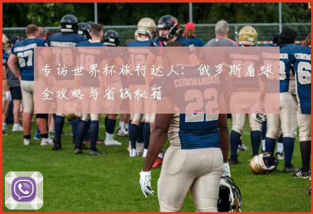 专访世界杯旅行达人：俄罗斯看球全攻略与省钱秘籍