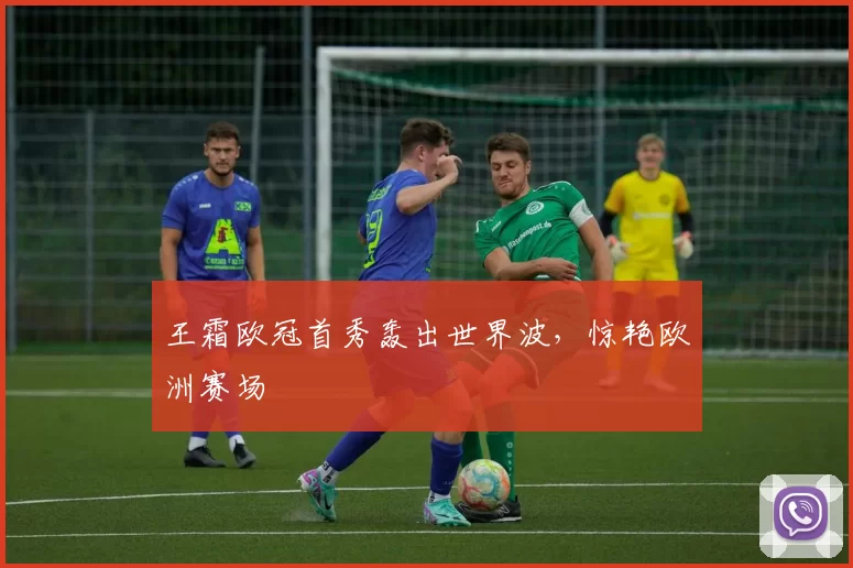 王霜欧冠首秀轰出世界波,惊艳欧洲赛场