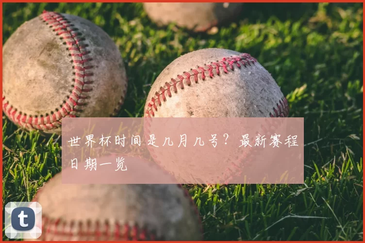 世界杯时间是几月几号？最新赛程日期一览