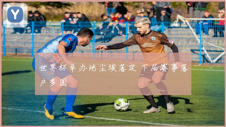 世界杯举办地尘埃落定 下届赛事落户多国