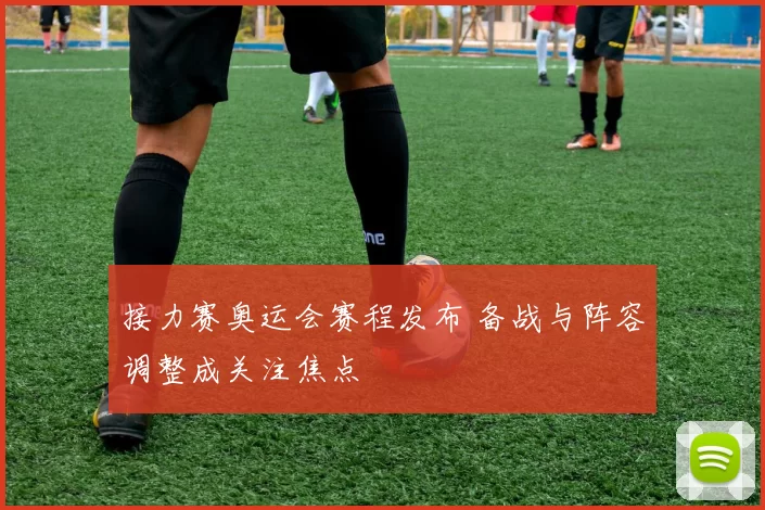 接力赛奥运会赛程发布 备战与阵容调整成关注焦点