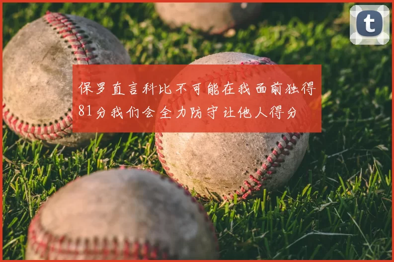 保罗直言科比不可能在我面前独得81分我们会全力防守让他人得分