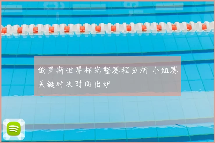 俄罗斯世界杯完整赛程分析 小组赛关键对决时间出炉