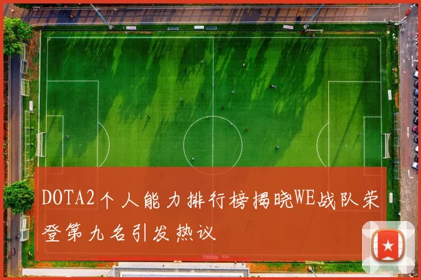 DOTA2个人能力排行榜揭晓WE战队荣登第九名引发热议