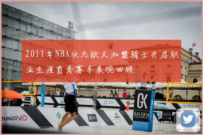 2011年NBA状元欧文加盟骑士开启职业生涯首秀赛季表现回顾