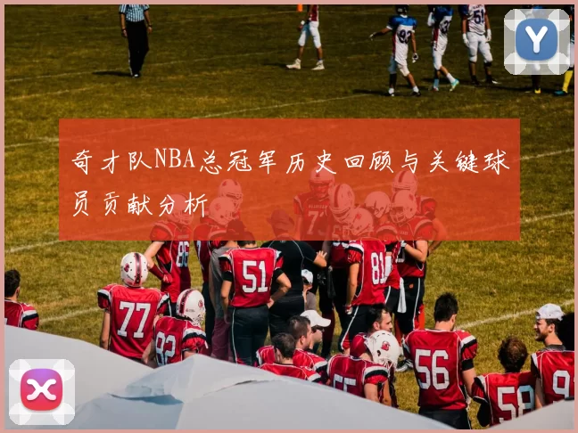 奇才队NBA总冠军历史回顾与关键球员贡献分析