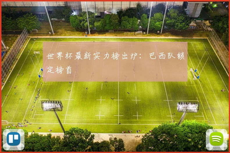 世界杯最新实力榜出炉:巴西队锁定榜首
