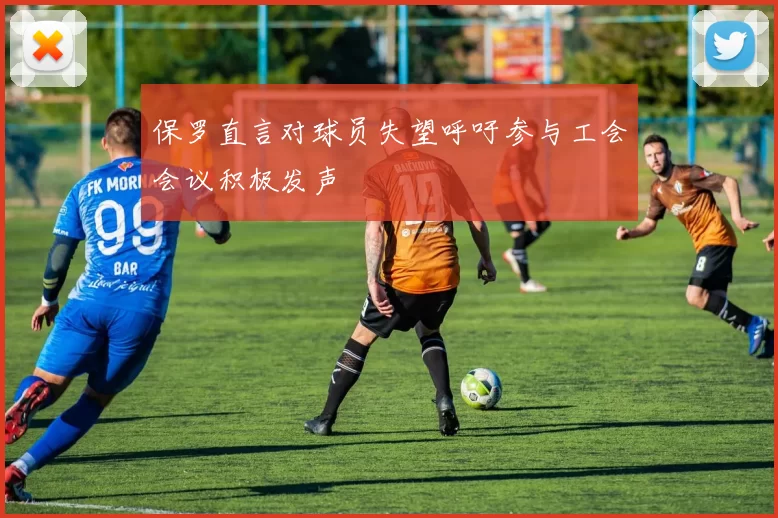 保罗直言对球员失望呼吁参与工会会议积极发声