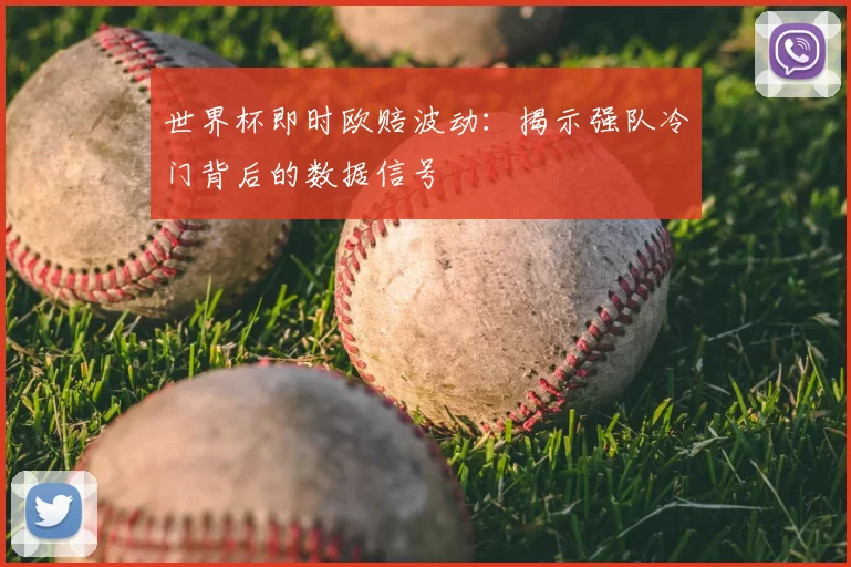 世界杯即时欧赔波动:揭示强队冷门背后的数据信号