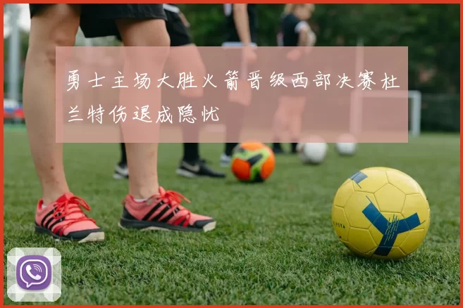 勇士主场大胜火箭晋级西部决赛杜兰特伤退成隐忧