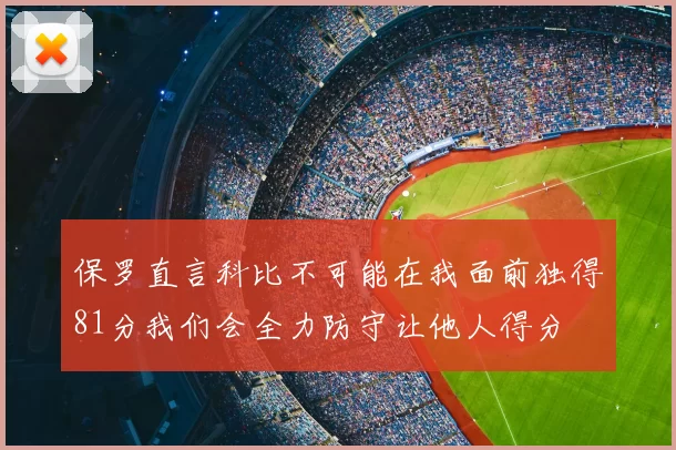 保罗直言科比不可能在我面前独得81分我们会全力防守让他人得分