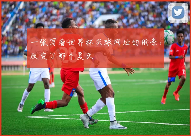 一张写着世界杯买球网址的纸条，改变了那个夏天